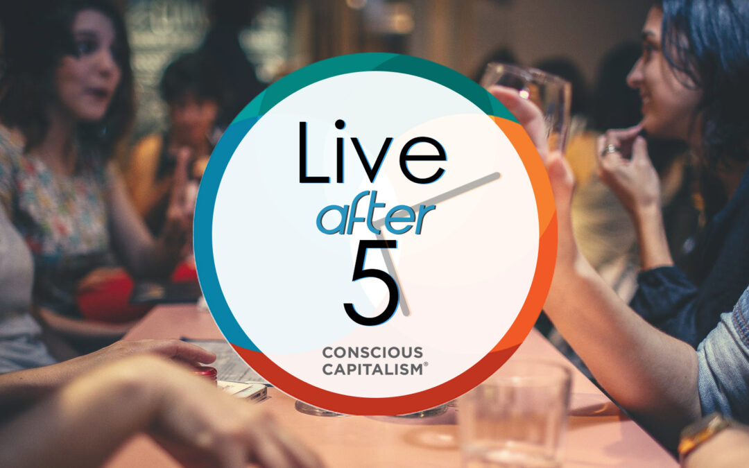 Conscious Capitalism: Live After 5